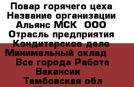 Повар горячего цеха › Название организации ­ Альянс-МСК, ООО › Отрасль предприятия ­ Кондитерское дело › Минимальный оклад ­ 1 - Все города Работа » Вакансии   . Тамбовская обл.,Моршанск г.